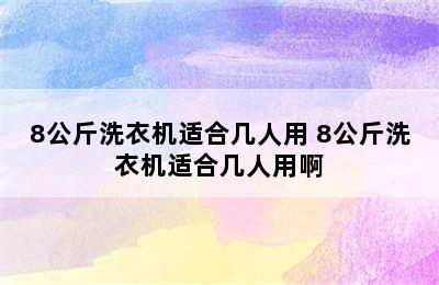 8公斤洗衣机适合几人用 8公斤洗衣机适合几人用啊